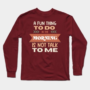 A Fun Thing In The Morning Is To Not Talk To Me Long Sleeve T-Shirt